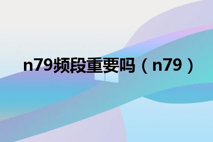 n79频段重要吗（n79）