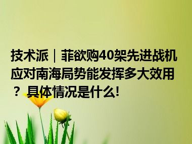 技术派｜菲欲购40架先进战机应对南海局势能发挥多大效用？ 具体情况是什么!