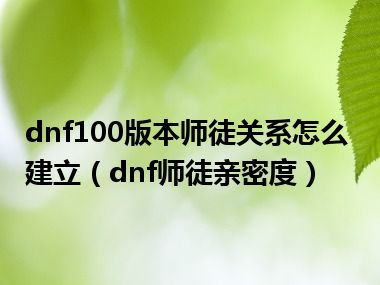 dnf100版本师徒关系怎么建立（dnf师徒亲密度）