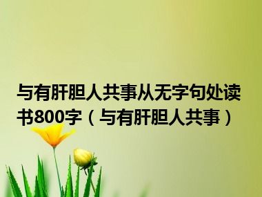 与有肝胆人共事从无字句处读书800字（与有肝胆人共事）