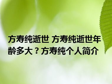 方寿纯逝世 方寿纯逝世年龄多大？方寿纯个人简介