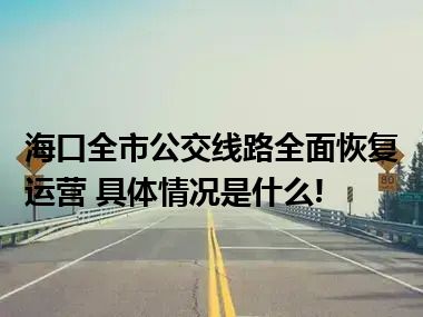 海口全市公交线路全面恢复运营 具体情况是什么!