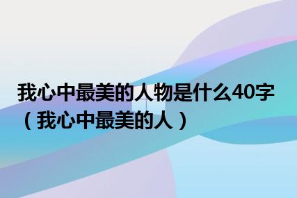 我心中最美的人物是什么40字（我心中最美的人）