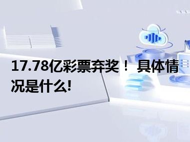 17.78亿彩票弃奖！ 具体情况是什么!