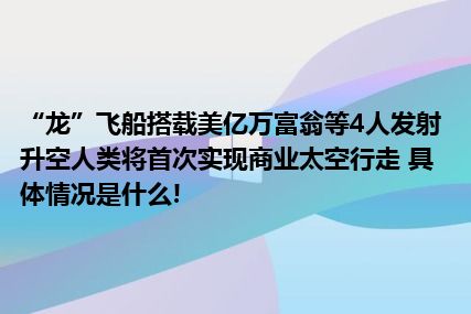 “龙”飞船搭载美亿万富翁等4人发射升空人类将首次实现商业太空行走 具体情况是什么!