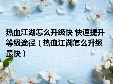 热血江湖怎么升级快 快速提升等级途径（热血江湖怎么升级最快）