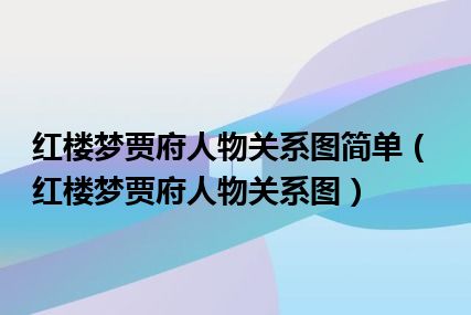 红楼梦贾府人物关系图简单（红楼梦贾府人物关系图）