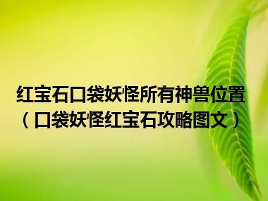 红宝石口袋妖怪所有神兽位置（口袋妖怪红宝石攻略图文）