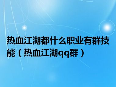 热血江湖都什么职业有群技能（热血江湖qq群）