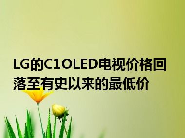 LG的C1OLED电视价格回落至有史以来的最低价