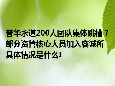 普华永道200人团队集体跳槽？部分资管核心人员加入容诚所 具体情况是什么!