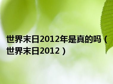 世界末日2012年是真的吗（世界末日2012）