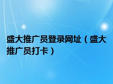 盛大推广员登录网址（盛大推广员打卡）