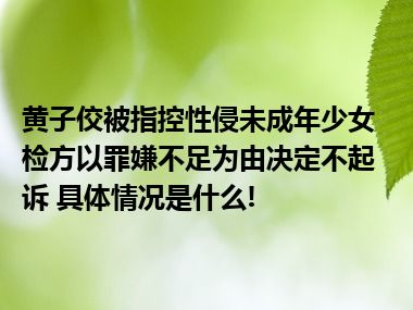 黄子佼被指控性侵未成年少女 检方以罪嫌不足为由决定不起诉 具体情况是什么!