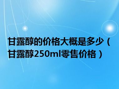 甘露醇的价格大概是多少（甘露醇250ml零售价格）