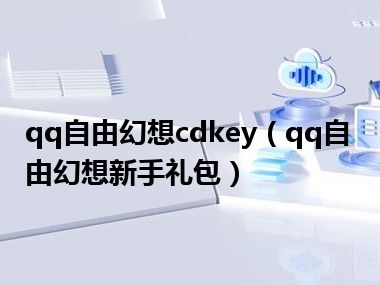 qq自由幻想cdkey（qq自由幻想新手礼包）