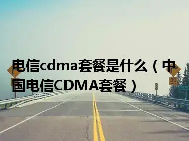 电信cdma套餐是什么（中国电信CDMA套餐）