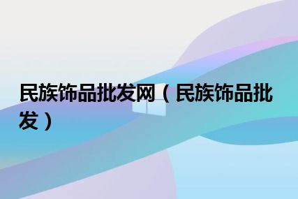 民族饰品批发网（民族饰品批发）