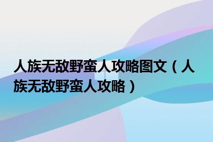 人族无敌野蛮人攻略图文（人族无敌野蛮人攻略）