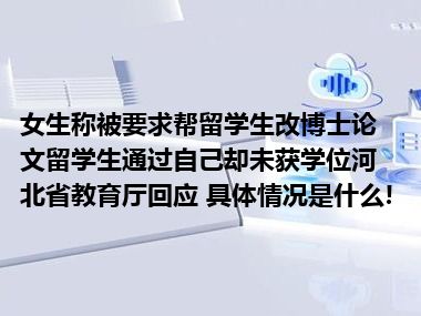 女生称被要求帮留学生改博士论文留学生通过自己却未获学位河北省教育厅回应 具体情况是什么!