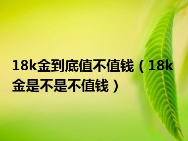 18k金到底值不值钱（18k金是不是不值钱）