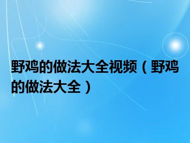 野鸡的做法大全视频（野鸡的做法大全）