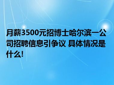 月薪3500元招博士哈尔滨一公司招聘信息引争议 具体情况是什么!