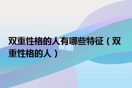 双重性格的人有哪些特征（双重性格的人）