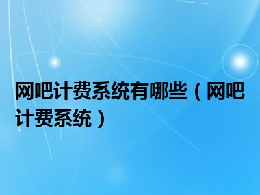 网吧计费系统有哪些（网吧计费系统）