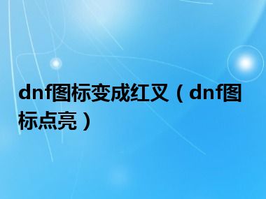 dnf图标变成红叉（dnf图标点亮）