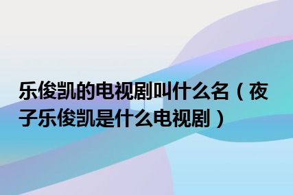 乐俊凯的电视剧叫什么名（夜子乐俊凯是什么电视剧）