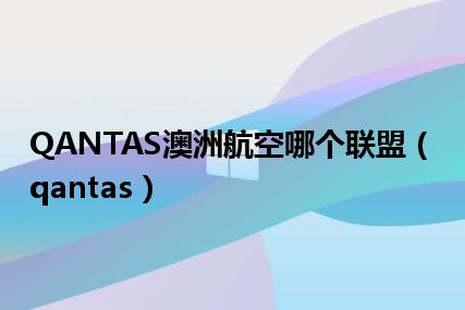 QANTAS澳洲航空哪个联盟（qantas）