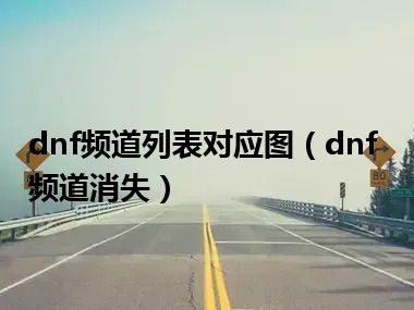 dnf频道列表对应图（dnf频道消失）