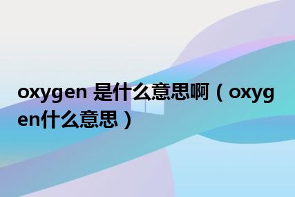 oxygen 是什么意思啊（oxygen什么意思）