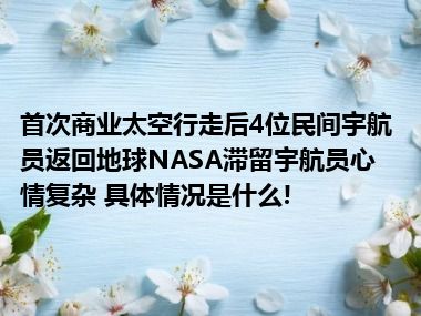 首次商业太空行走后4位民间宇航员返回地球NASA滞留宇航员心情复杂 具体情况是什么!