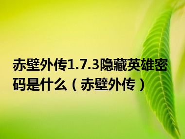 赤壁外传1.7.3隐藏英雄密码是什么（赤壁外传）