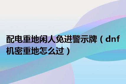 配电重地闲人免进警示牌（dnf机密重地怎么过）