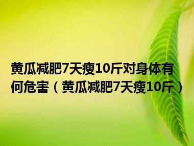 黄瓜减肥7天瘦10斤对身体有何危害（黄瓜减肥7天瘦10斤）