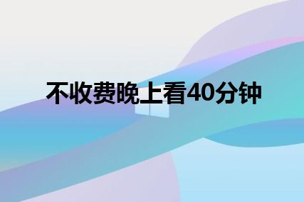 不收费晚上看40分钟