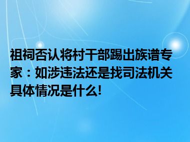 祖祠否认将村干部踢出族谱专家：如涉违法还是找司法机关 具体情况是什么!