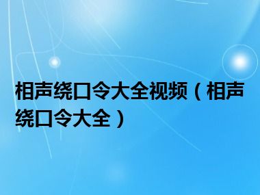 相声绕口令大全视频（相声绕口令大全）