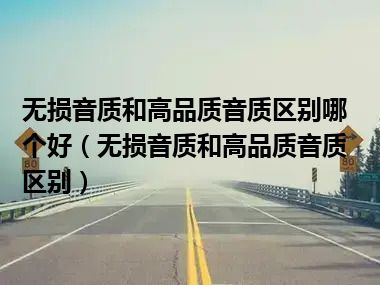 无损音质和高品质音质区别哪个好（无损音质和高品质音质区别）