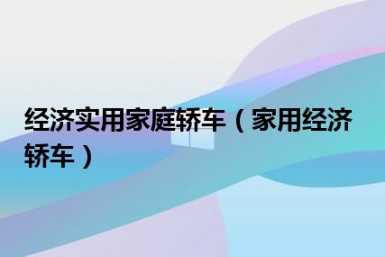 经济实用家庭轿车（家用经济轿车）