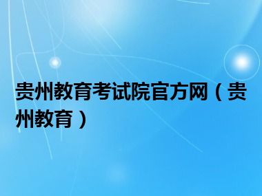 贵州教育考试院官方网（贵州教育）