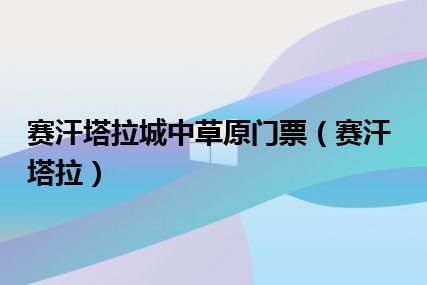 赛汗塔拉城中草原门票（赛汗塔拉）