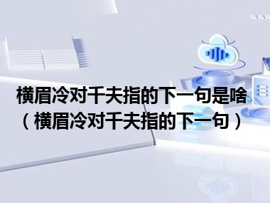 横眉冷对千夫指的下一句是啥（横眉冷对千夫指的下一句）