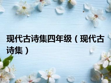 现代古诗集四年级（现代古诗集）