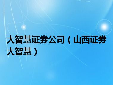 大智慧证券公司（山西证劵大智慧）