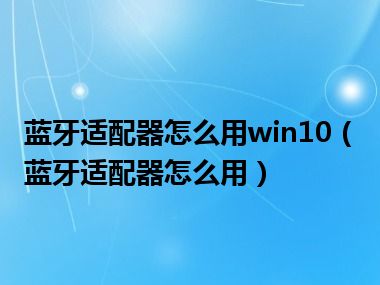 蓝牙适配器怎么用win10（蓝牙适配器怎么用）