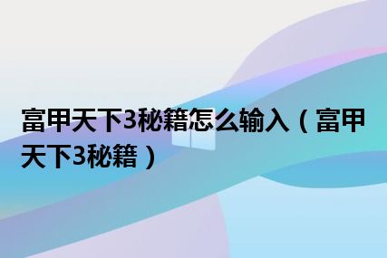 富甲天下3秘籍怎么输入（富甲天下3秘籍）